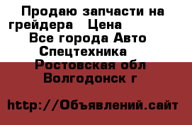 Продаю запчасти на грейдера › Цена ­ 10 000 - Все города Авто » Спецтехника   . Ростовская обл.,Волгодонск г.